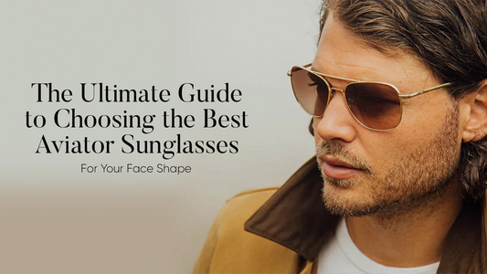 The Ultimate Guide to Choosing the Best Aviator Sunglasses for Your Face Shape